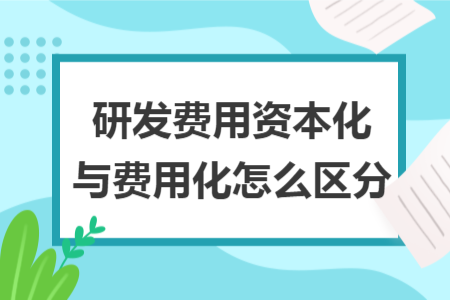 研发费用资本化与费用化怎么区分