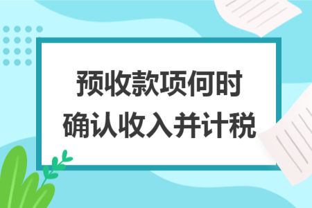 预收款项何时确认收入并计税