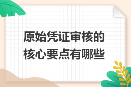 原始凭证审核的核心要点有哪些