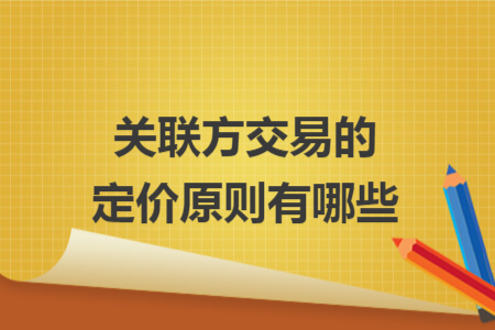 关联方交易的定价原则有哪些 关联方交易的定价原则有哪些