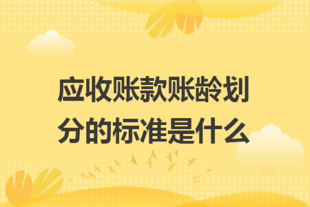 应收账款账龄划分的标准是什么