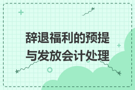 辞退福利的预提与发放会计处理