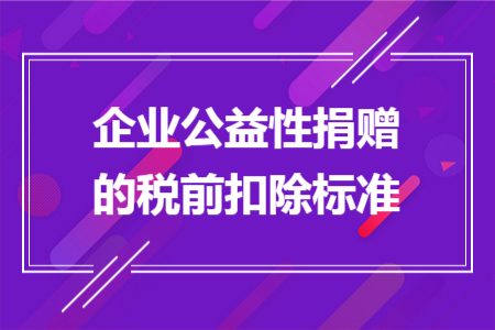 企业公益性捐赠的税前扣除标准 企业公益性捐赠的税前扣除标准