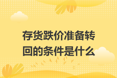 存货跌价准备转回的条件是什么