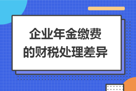企业年金缴费的财税处理差异