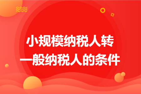 小规模纳税人转一般纳税人的条件