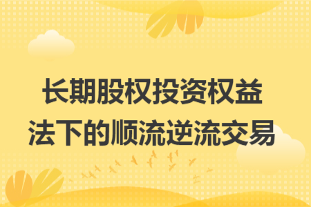 长期股权投资权益法下的顺流逆流交易 长期股权投资权益法下的顺流逆流交易