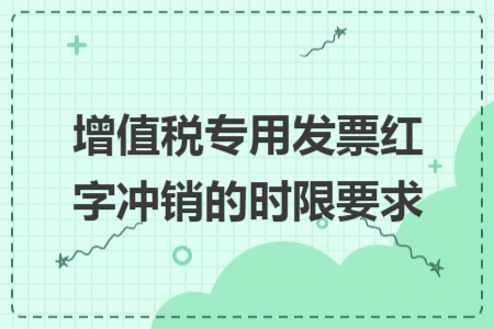 增值税专用发票红字冲销的时限要求