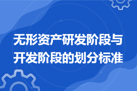无形资产研发阶段与开发阶段的划分标准
