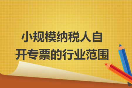 小规模纳税人自开专票的行业范围