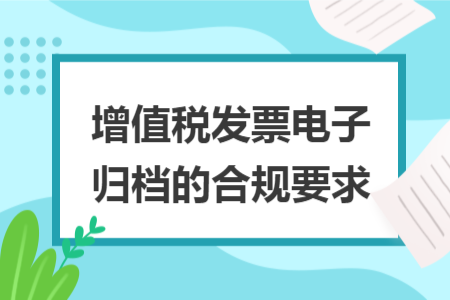 增值税发票电子归档的合规要求