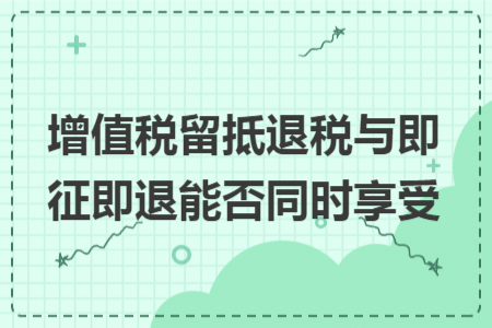 增值税留抵退税与即征即退能否同时享受