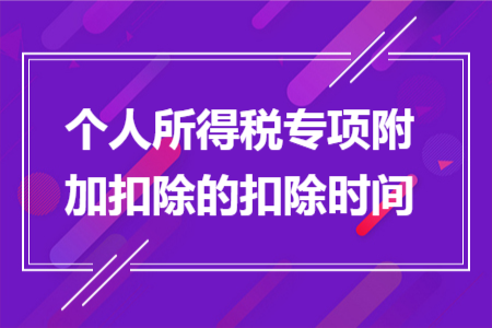 个人所得税专项附加扣除的扣除时间