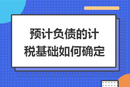 预计负债的计税基础如何确定 预计负债的计税基础如何确定