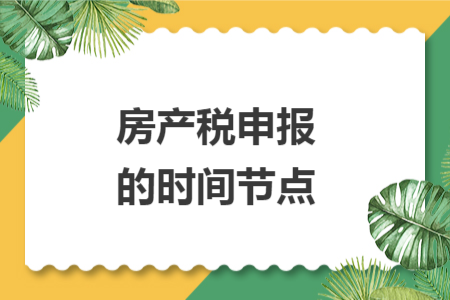 房产税申报的时间节点 房产税申报的时间节点