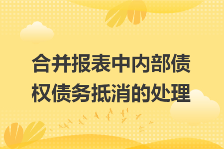 合并报表中内部债权债务抵消的处理