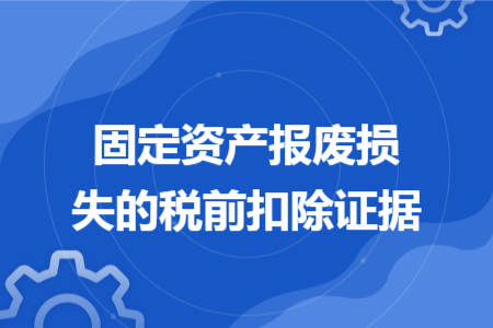 固定资产报废损失的税前扣除证据 固定资产报废损失的税前扣除证据
