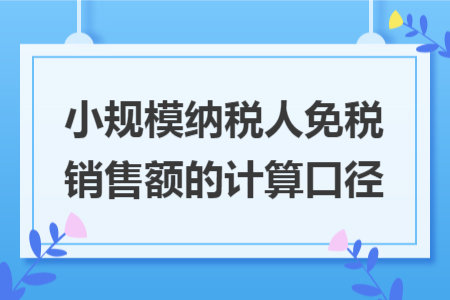 小规模纳税人免税销售额的计算口径
