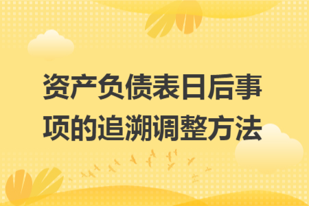 资产负债表日后事项的追溯调整方法 资产负债表日后事项的追溯调整方法
