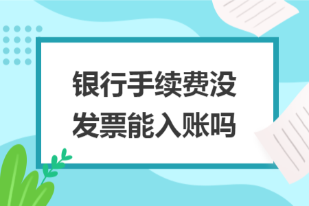 银行手续费没发票能入账吗