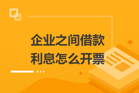 企业之间借款利息怎么开票