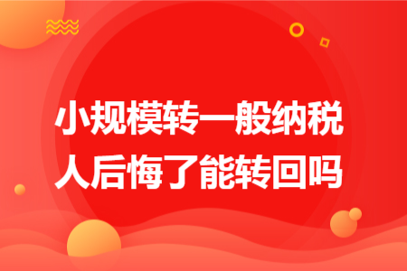 小规模转一般纳税人后悔了能转回吗