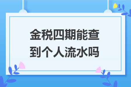 金税四期能查到个人流水吗 金税四期能查到个人流水吗