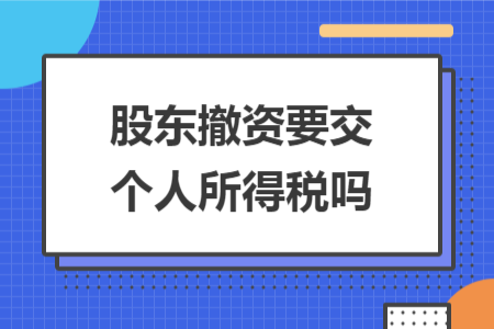 股东撤资要交个人所得税吗