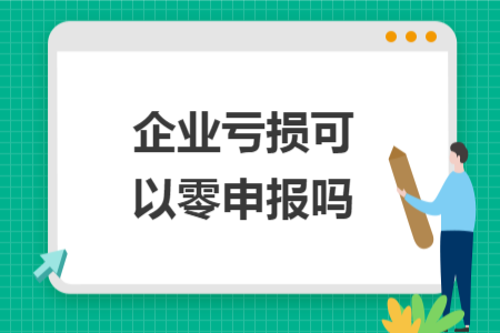 企业亏损可以零申报吗