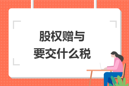 股权赠与要交什么税