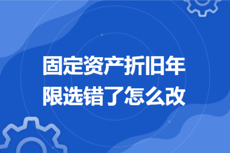 固定资产折旧年限选错了怎么改