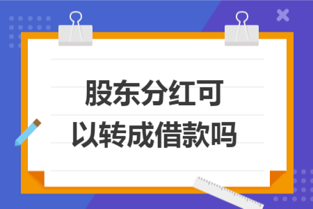 股东分红可以转成借款吗