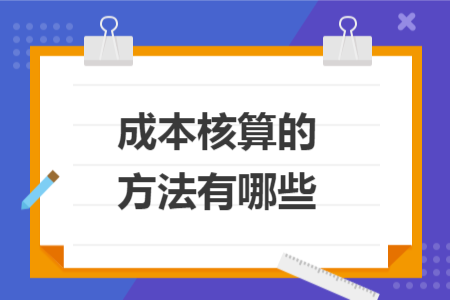成本核算的方法有哪些