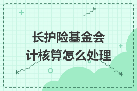 长护险基金会计核算怎么处理 长护险基金会计核算怎么处理