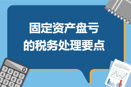 固定资产盘亏的税务处理要点 固定资产盘亏的税务处理要点