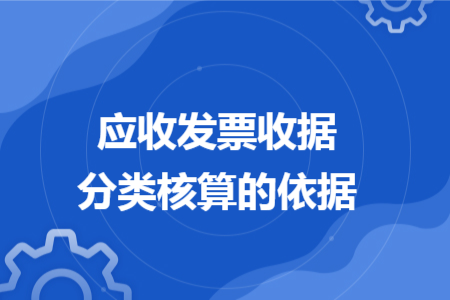 应收发票收据分类核算的依据 应收发票收据分类核算的依据