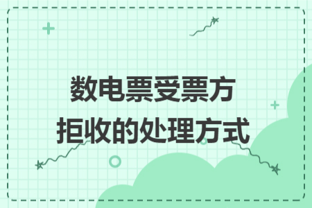 数电票受票方拒收的处理方式