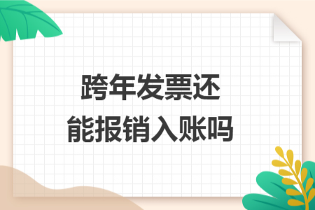 跨年发票还能报销入账吗 跨年发票还能报销入账吗