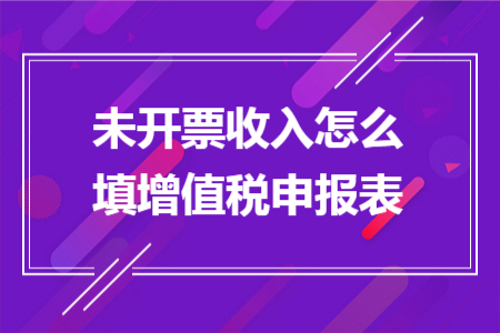 未开票收入怎么填增值税申报表