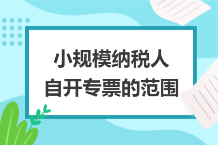 小规模纳税人自开专票的范围