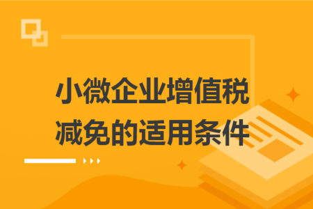小微企业增值税减免的适用条件 小微企业增值税减免的适用条件