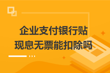 企业支付银行贴现息无票能扣除吗