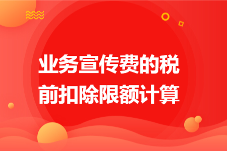 业务宣传费的税前扣除限额计算