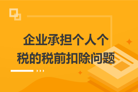 企业承担个人个税的税前扣除问题 企业承担个人个税的税前扣除问题