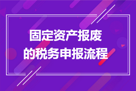 固定资产报废的税务申报流程 固定资产报废的税务申报流程