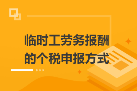 临时工劳务报酬的个税申报方式 临时工劳务报酬的个税申报方式