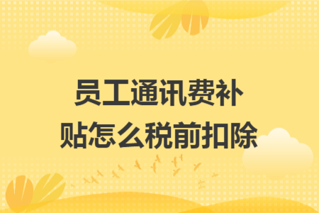 员工通讯费补贴怎么税前扣除