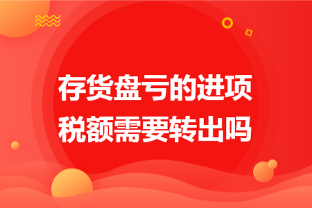 存货盘亏的进项税额需要转出吗