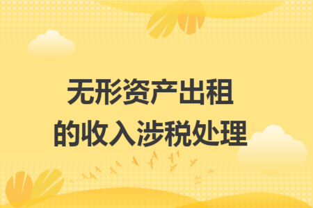 无形资产出租的收入涉税处理 无形资产出租的收入涉税处理