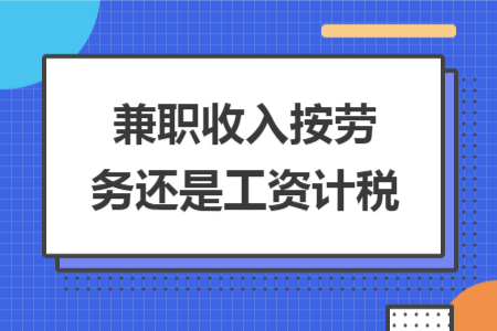 兼职收入按劳务还是工资计税 兼职收入按劳务还是工资计税
